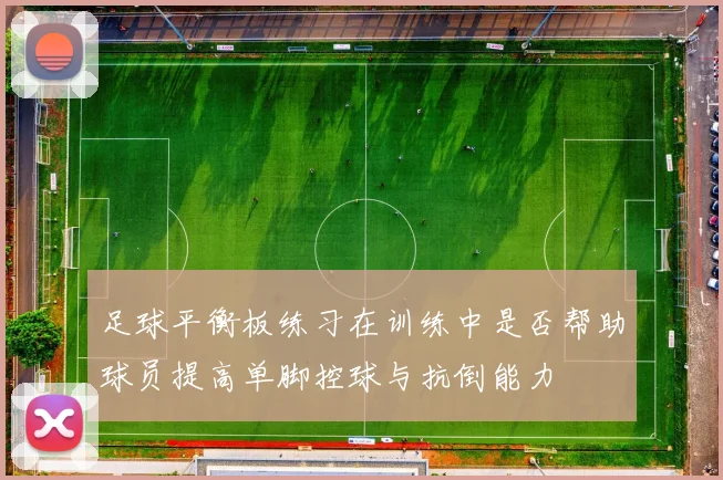 足球平衡板练习在训练中是否帮助球员提高单脚控球与抗倒能力