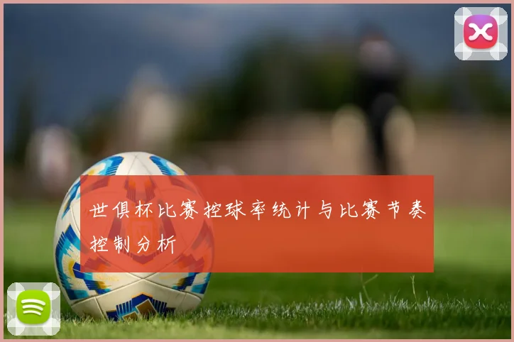 世俱杯比赛控球率统计与比赛节奏控制分析