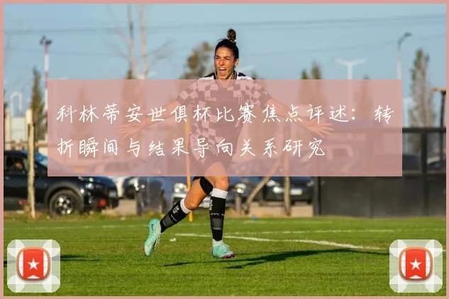 科林蒂安世俱杯比赛焦点评述：转折瞬间与结果导向关系研究
