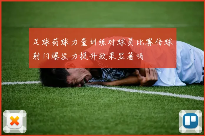 足球药球力量训练对球员比赛传球射门爆发力提升效果显著吗