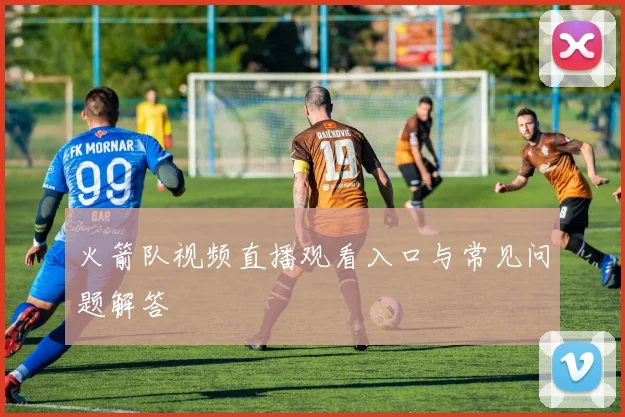 火箭队视频直播观看入口与常见问题解答