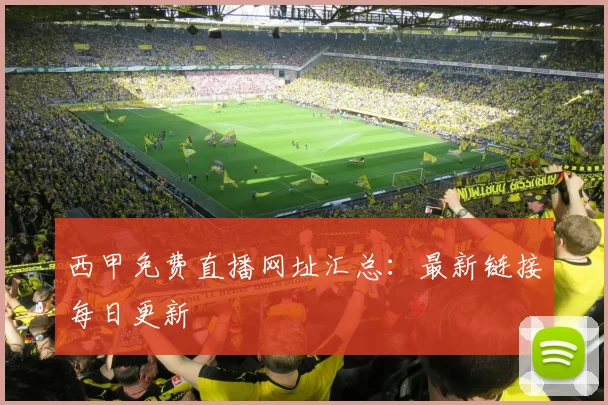 西甲免费直播网址汇总:最新链接每日更新