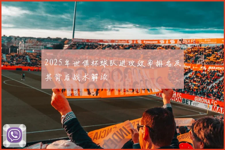 2025年世俱杯球队进攻效率排名及其背后战术解读