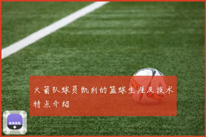 火箭队球员凯利的篮球生涯及技术特点介绍